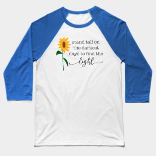 Stand Tall on the Darkest Days to Find the Light Sunflower Baseball T-Shirt